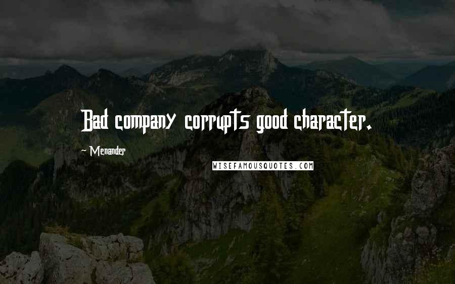 Menander Quotes: Bad company corrupts good character.