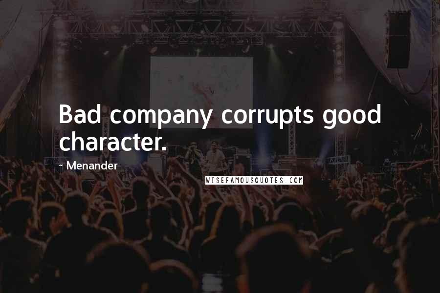 Menander Quotes: Bad company corrupts good character.