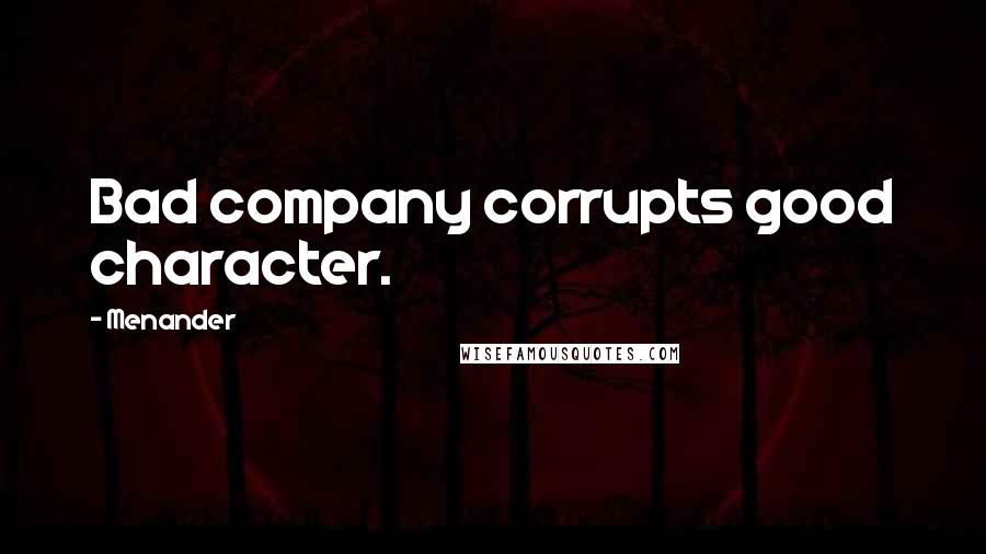 Menander Quotes: Bad company corrupts good character.