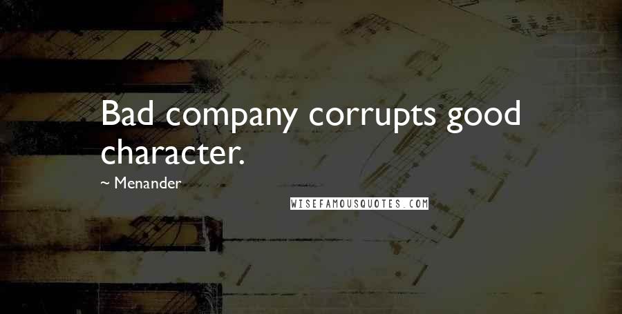 Menander Quotes: Bad company corrupts good character.