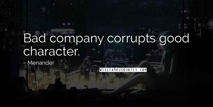Menander Quotes: Bad company corrupts good character.