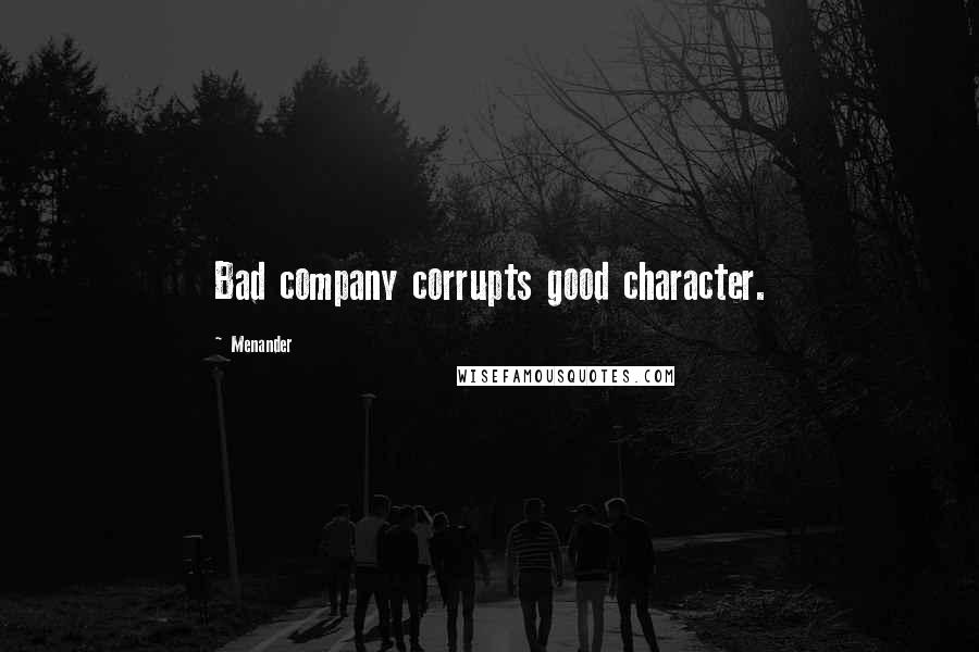 Menander Quotes: Bad company corrupts good character.