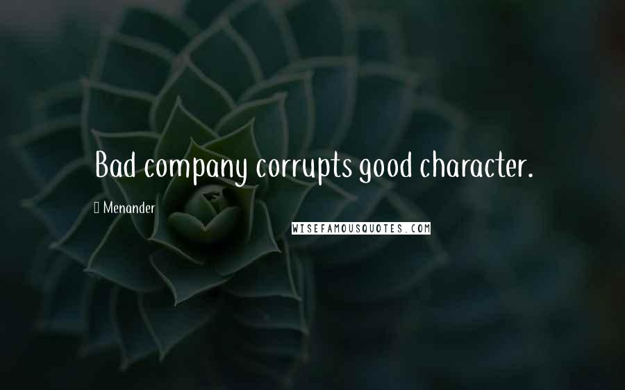 Menander Quotes: Bad company corrupts good character.