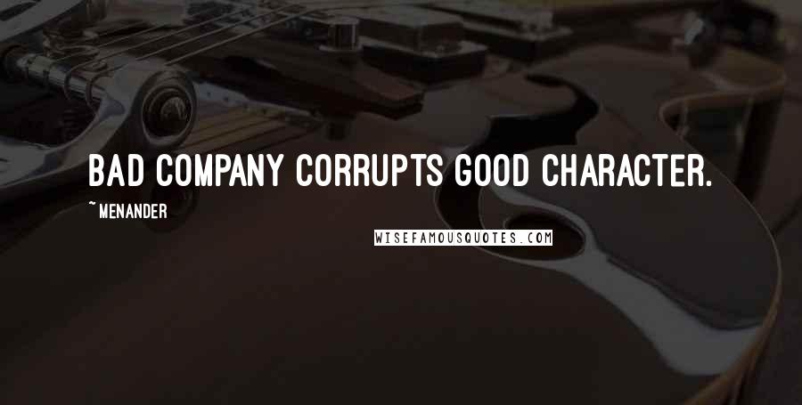 Menander Quotes: Bad company corrupts good character.