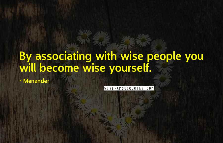 Menander Quotes: By associating with wise people you will become wise yourself.