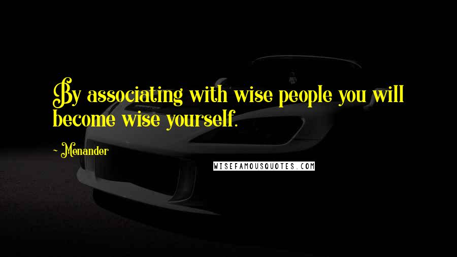 Menander Quotes: By associating with wise people you will become wise yourself.