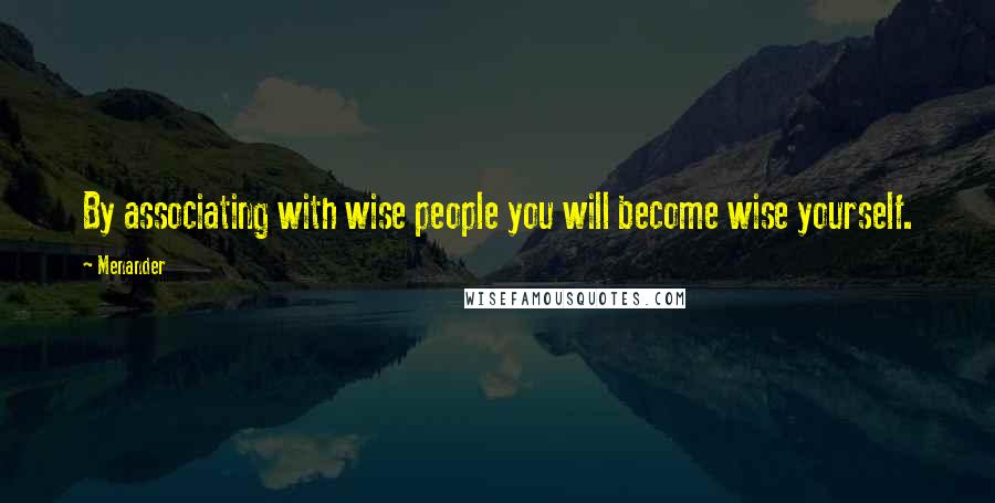 Menander Quotes: By associating with wise people you will become wise yourself.