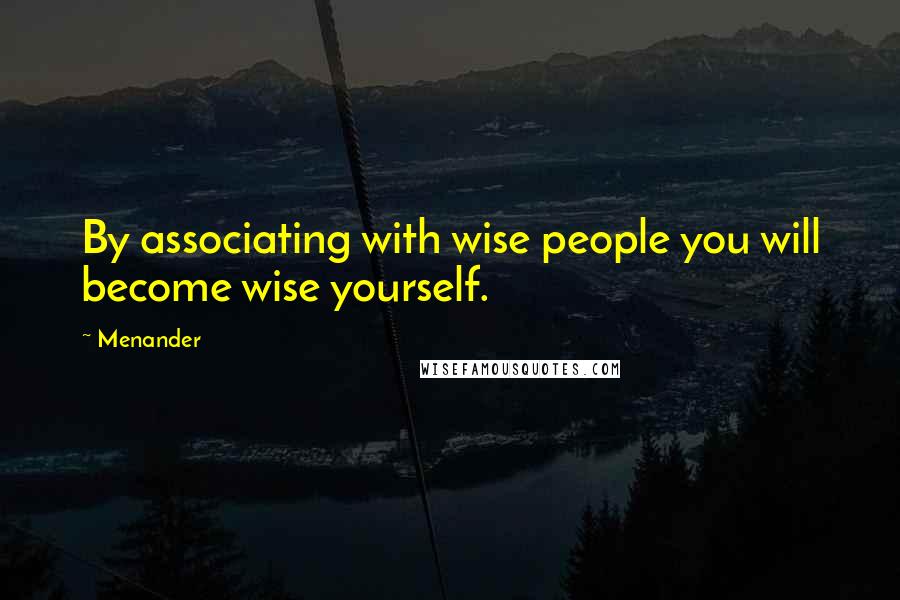 Menander Quotes: By associating with wise people you will become wise yourself.