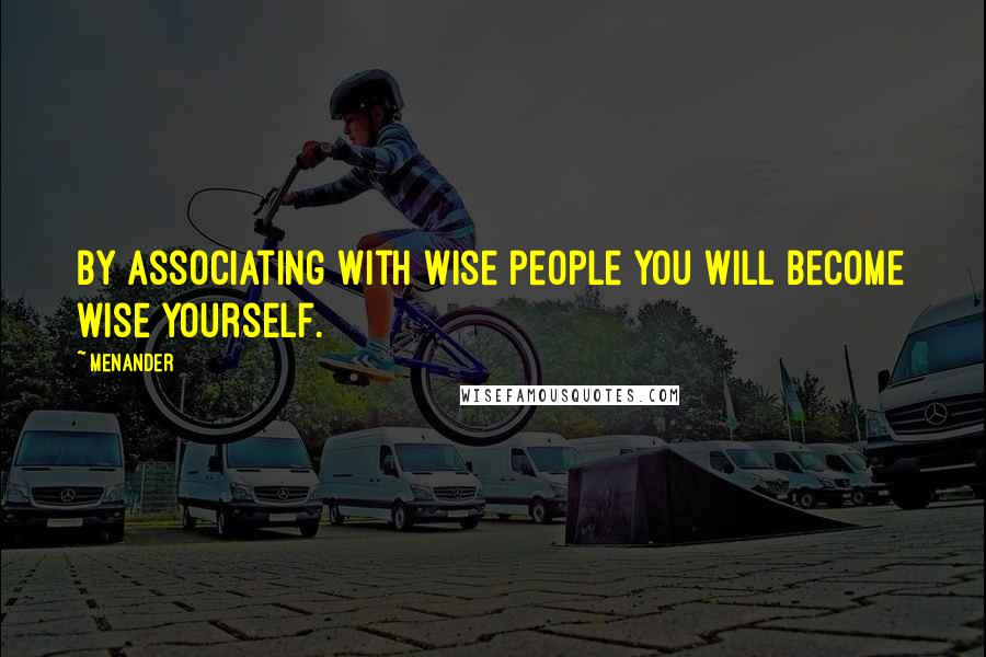 Menander Quotes: By associating with wise people you will become wise yourself.