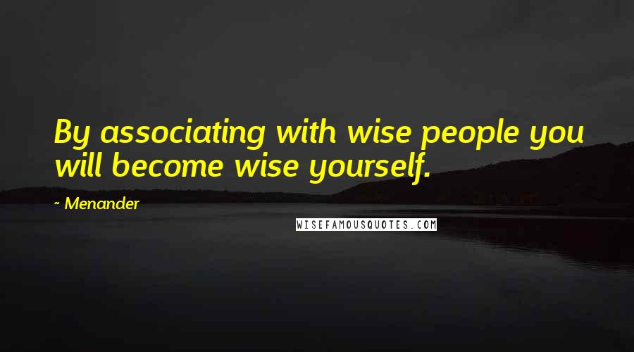 Menander Quotes: By associating with wise people you will become wise yourself.
