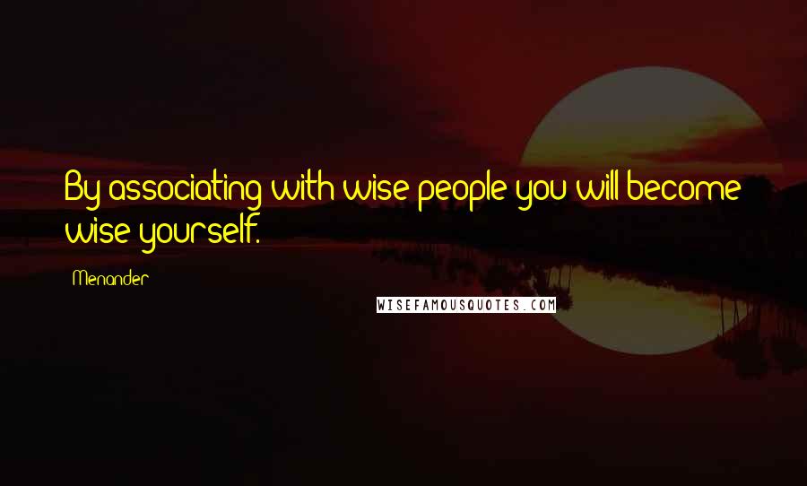 Menander Quotes: By associating with wise people you will become wise yourself.