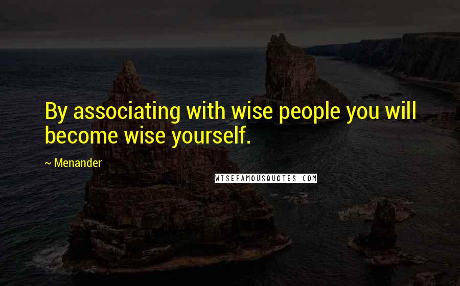 Menander Quotes: By associating with wise people you will become wise yourself.