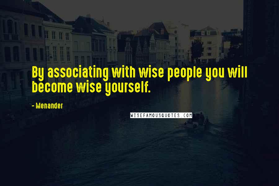 Menander Quotes: By associating with wise people you will become wise yourself.