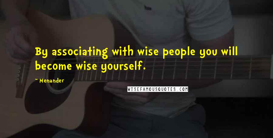Menander Quotes: By associating with wise people you will become wise yourself.