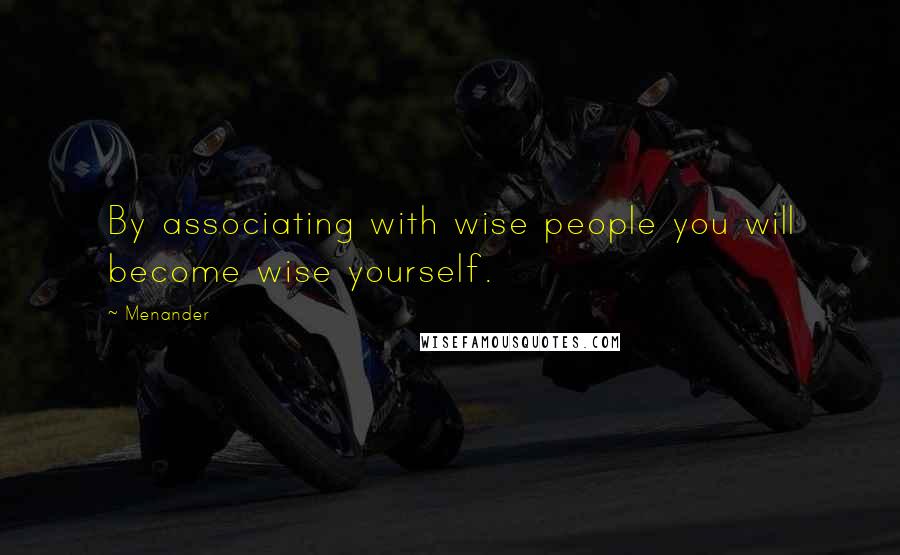 Menander Quotes: By associating with wise people you will become wise yourself.