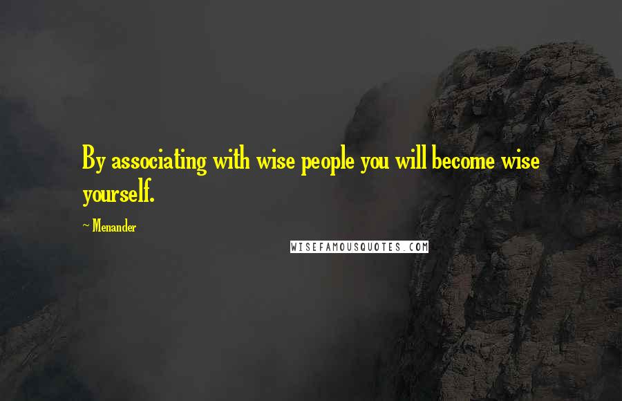 Menander Quotes: By associating with wise people you will become wise yourself.
