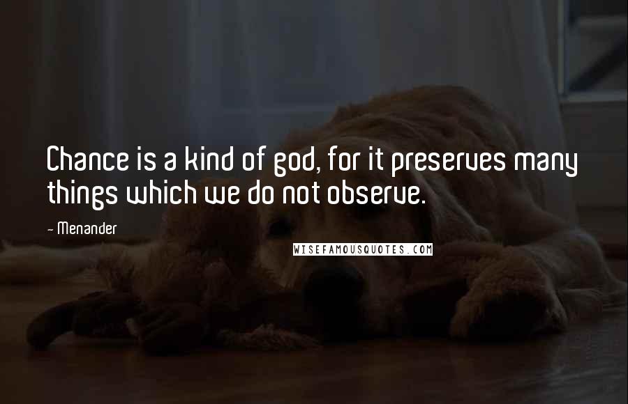 Menander Quotes: Chance is a kind of god, for it preserves many things which we do not observe.