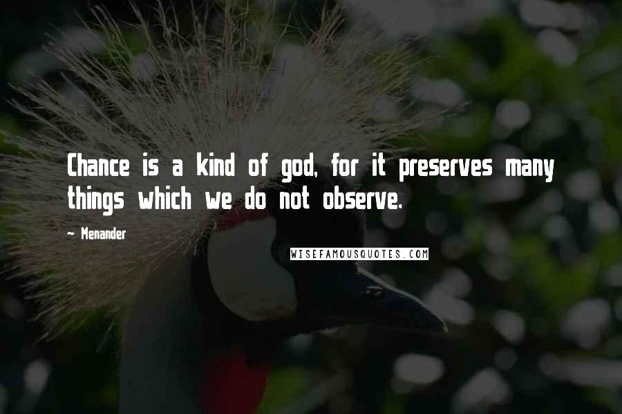 Menander Quotes: Chance is a kind of god, for it preserves many things which we do not observe.