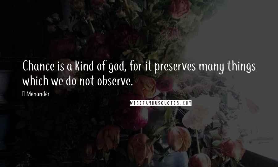 Menander Quotes: Chance is a kind of god, for it preserves many things which we do not observe.