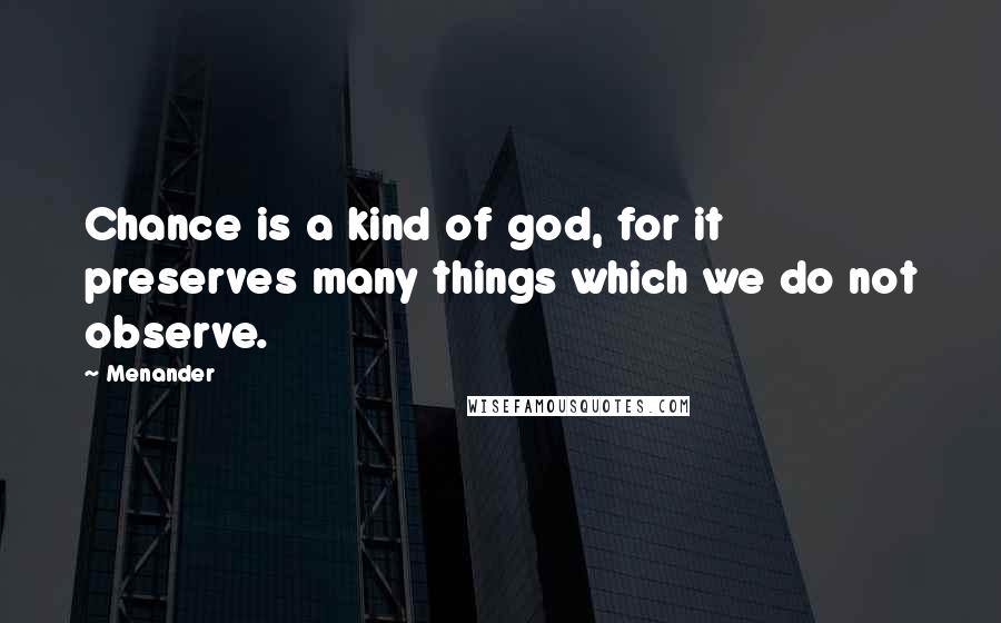 Menander Quotes: Chance is a kind of god, for it preserves many things which we do not observe.