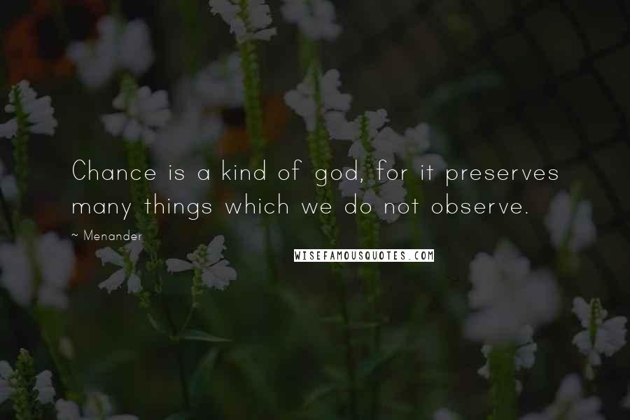 Menander Quotes: Chance is a kind of god, for it preserves many things which we do not observe.
