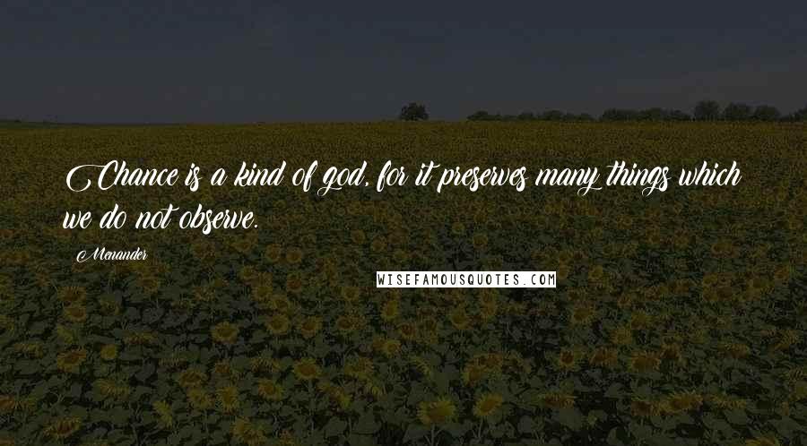 Menander Quotes: Chance is a kind of god, for it preserves many things which we do not observe.