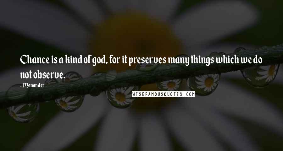 Menander Quotes: Chance is a kind of god, for it preserves many things which we do not observe.