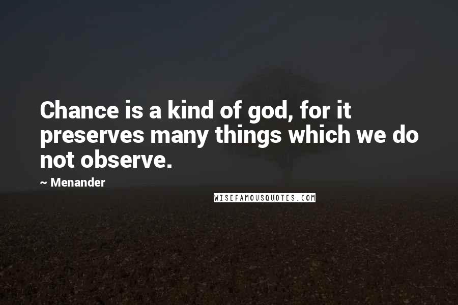 Menander Quotes: Chance is a kind of god, for it preserves many things which we do not observe.