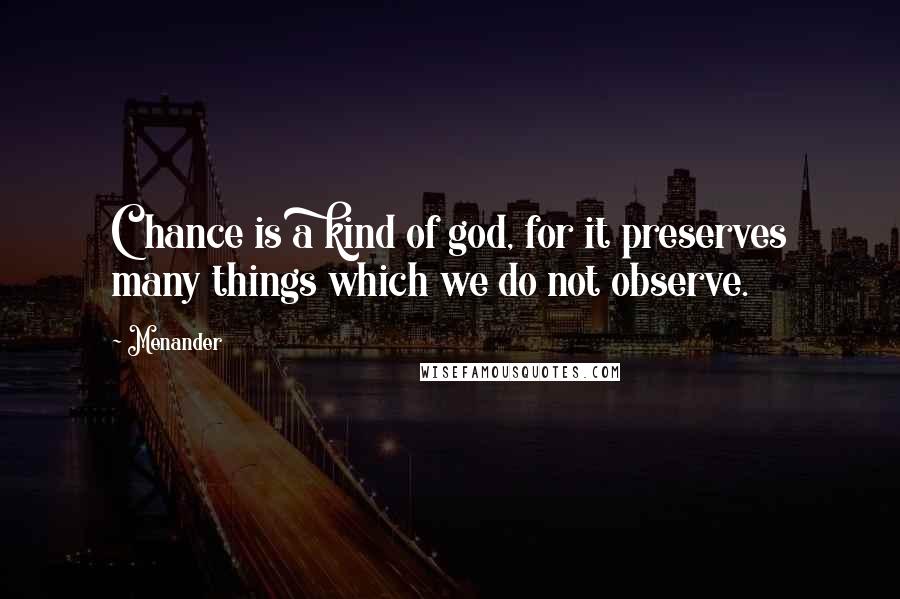 Menander Quotes: Chance is a kind of god, for it preserves many things which we do not observe.