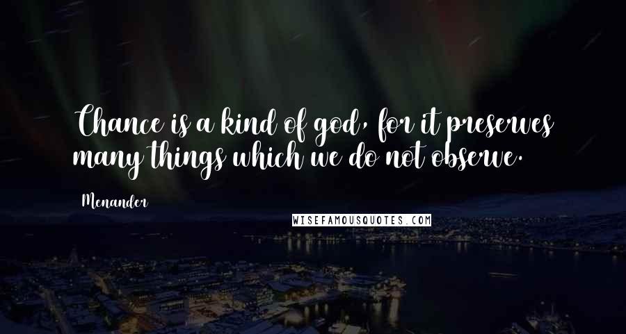Menander Quotes: Chance is a kind of god, for it preserves many things which we do not observe.