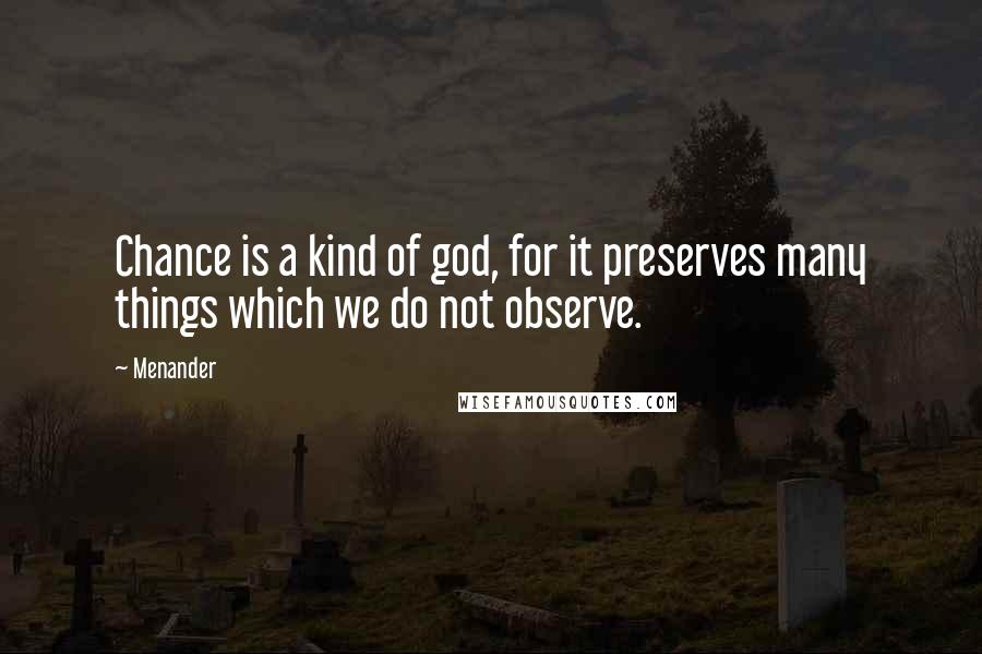 Menander Quotes: Chance is a kind of god, for it preserves many things which we do not observe.