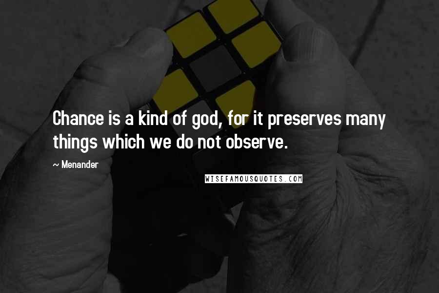 Menander Quotes: Chance is a kind of god, for it preserves many things which we do not observe.