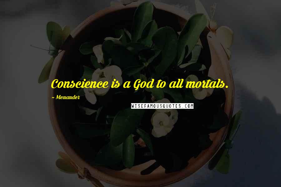 Menander Quotes: Conscience is a God to all mortals.