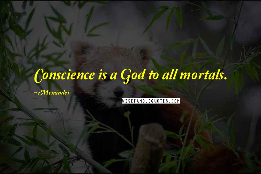 Menander Quotes: Conscience is a God to all mortals.