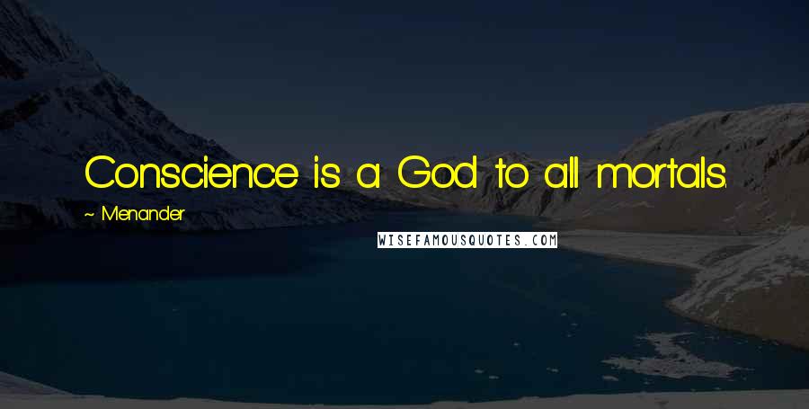 Menander Quotes: Conscience is a God to all mortals.