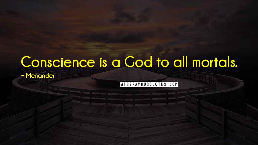 Menander Quotes: Conscience is a God to all mortals.