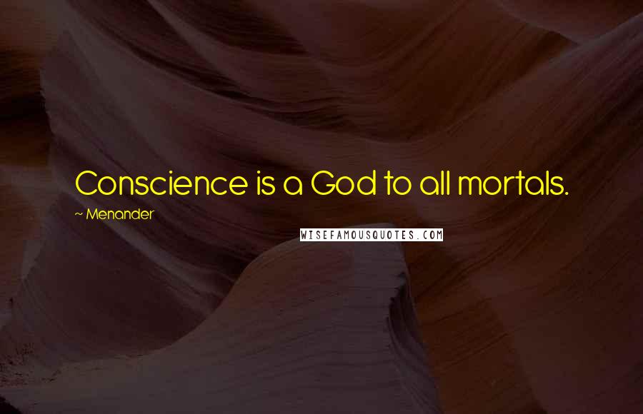 Menander Quotes: Conscience is a God to all mortals.