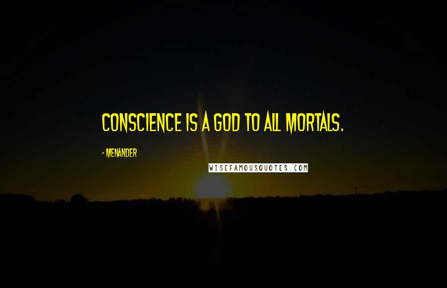 Menander Quotes: Conscience is a God to all mortals.