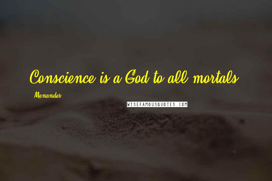 Menander Quotes: Conscience is a God to all mortals.