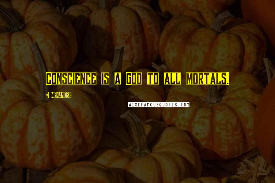 Menander Quotes: Conscience is a God to all mortals.