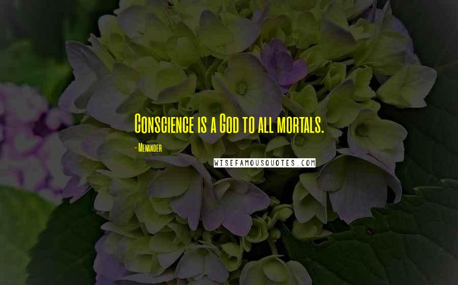 Menander Quotes: Conscience is a God to all mortals.