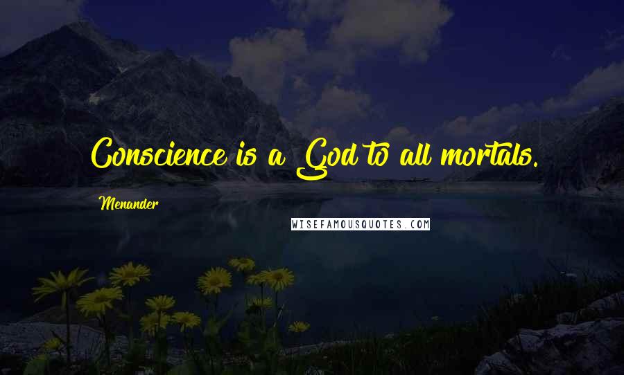 Menander Quotes: Conscience is a God to all mortals.