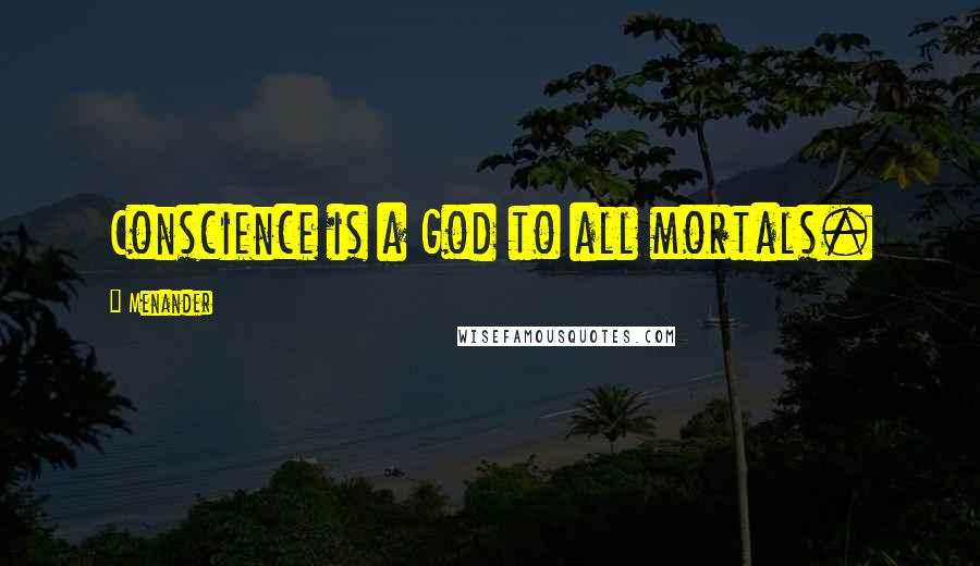 Menander Quotes: Conscience is a God to all mortals.