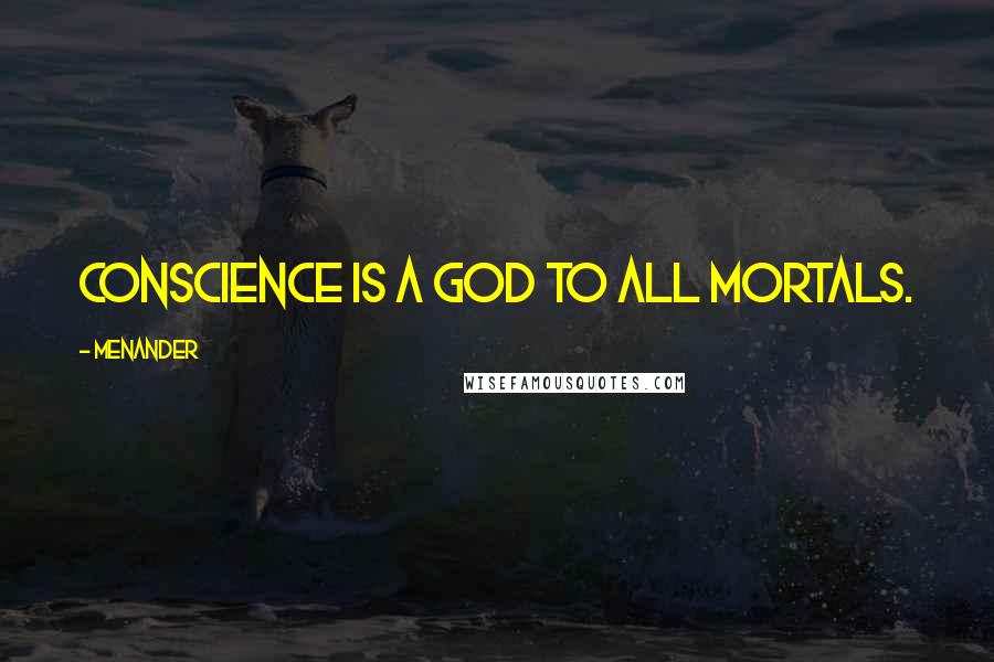Menander Quotes: Conscience is a God to all mortals.