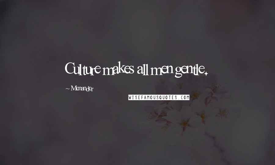 Menander Quotes: Culture makes all men gentle.