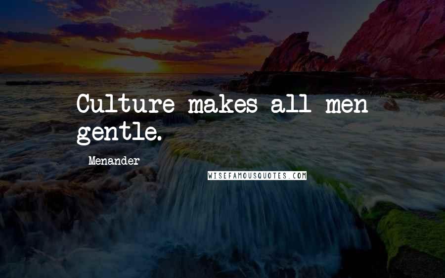 Menander Quotes: Culture makes all men gentle.