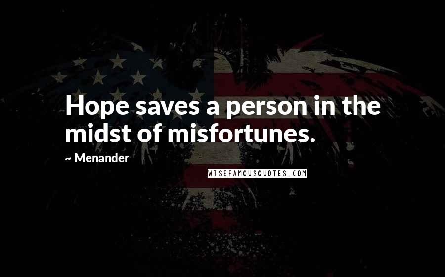 Menander Quotes: Hope saves a person in the midst of misfortunes.