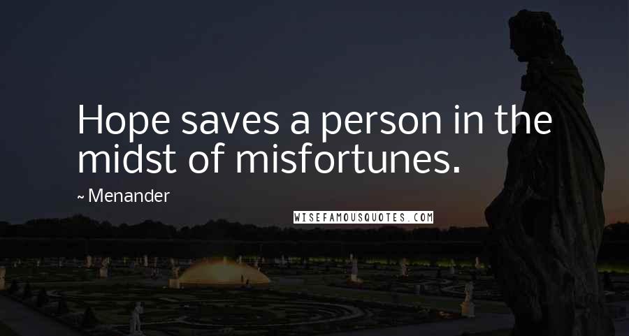 Menander Quotes: Hope saves a person in the midst of misfortunes.