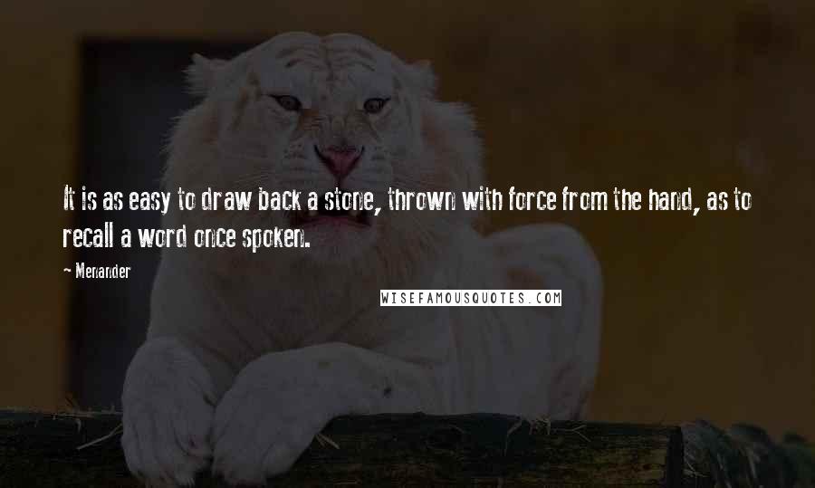 Menander Quotes: It is as easy to draw back a stone, thrown with force from the hand, as to recall a word once spoken.