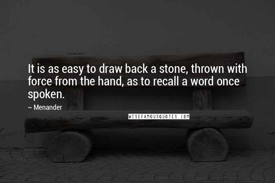 Menander Quotes: It is as easy to draw back a stone, thrown with force from the hand, as to recall a word once spoken.